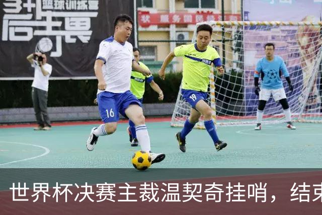 世界杯决赛主裁温契奇挂哨，结束裁判生涯