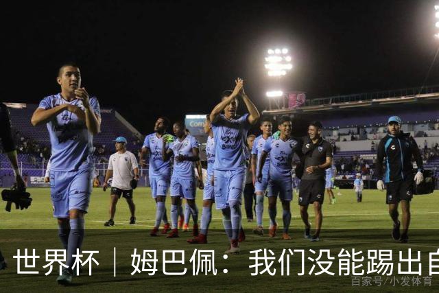 世界杯｜姆巴佩：我们没能踢出自己想要的比赛