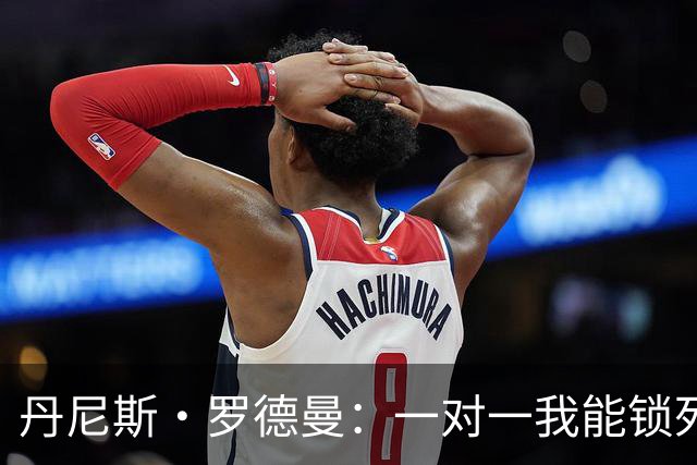 丹尼斯·罗德曼：一对一我能锁死詹姆斯，他除了身高什么都没