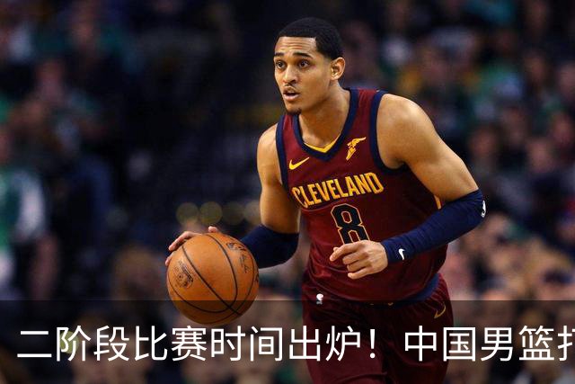 二阶段比赛时间出炉！中国男篮打黎卡沙3队很难，郭士强改变用人