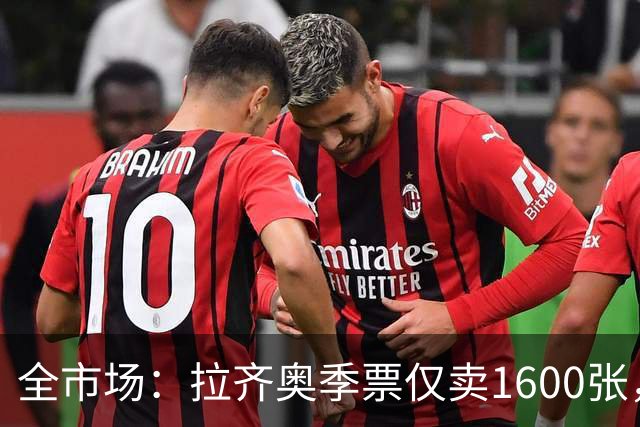全市场：拉齐奥季票仅卖1600张，球迷抵制加剧