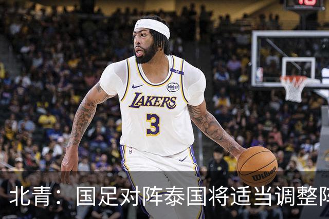 北青：国足对阵泰国将适当调整阵容，拜合拉木已重返球队