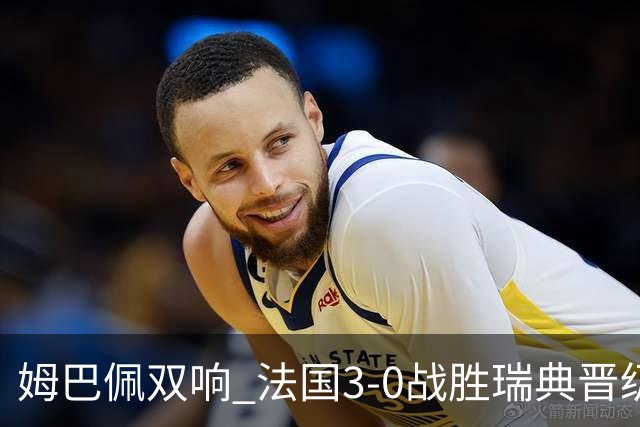 姆巴佩双响 法国3-0战胜瑞典晋级16强
