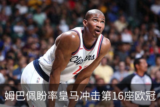 姆巴佩盼率皇马冲击第16座欧冠