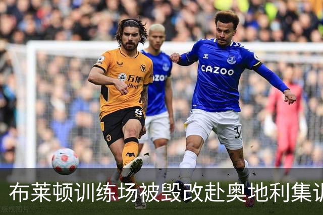 布莱顿训练场被毁改赴奥地利集训