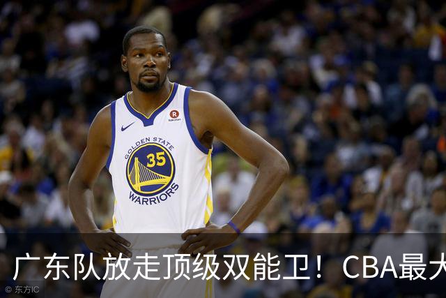 广东队放走顶级双能卫！CBA最大黑马捡漏签下，朱芳雨这波亏麻了