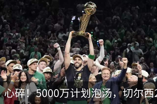 心碎！5000万计划泡汤，切尔西24小时截胡新星，国米马洛塔真束手无策？