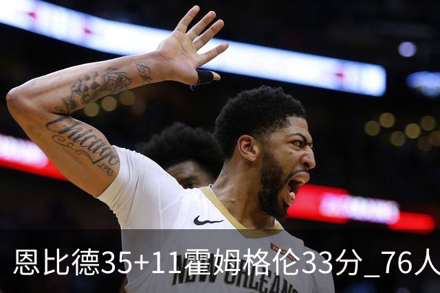 恩比德35+11霍姆格伦33分 76人终结雷霆6连胜