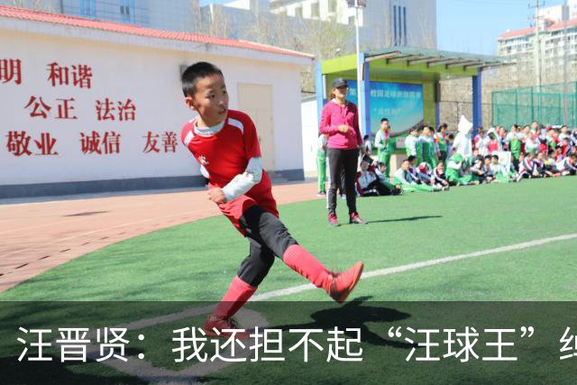 汪晋贤：我还担不起“汪球王”绰号，但我会朝这个方向去努力