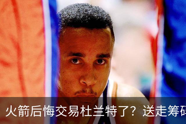 火箭后悔交易杜兰特了？送走筹码价值已反超KD