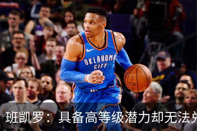 班凯罗：具备高等级潜力却无法兑现的关键问题（球员赛季报告）