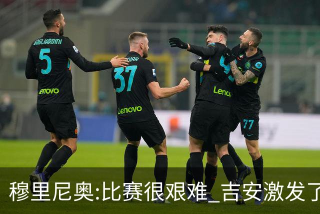 穆里尼奥:比赛很艰难 吉安激发了球队的活力