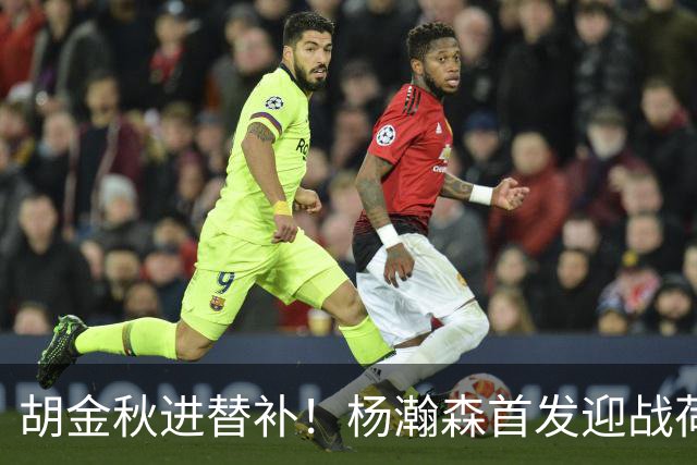 胡金秋进替补！杨瀚森首发迎战荷兰肌肉群，郭士强变阵引发巨大争议