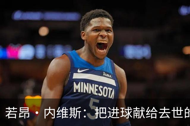 若昂·内维斯：把进球献给去世的母亲，相比进球我更愿意球队获胜