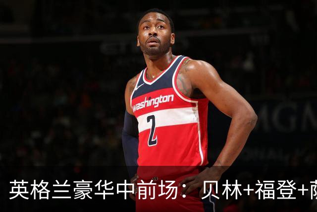 英格兰豪华中前场：贝林+福登+萨卡+凯恩+赖斯