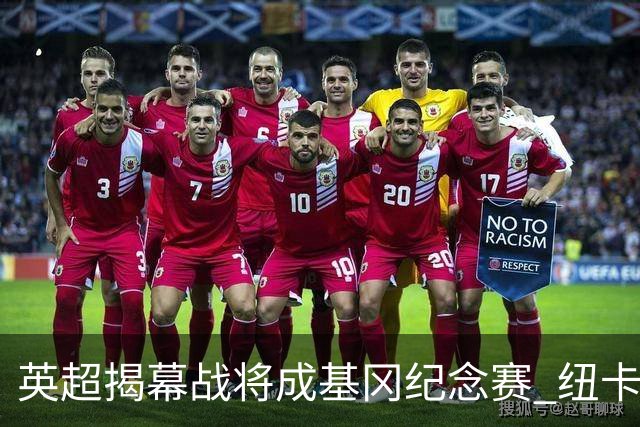 英超揭幕战将成基冈纪念赛 纽卡利物浦正商谈致敬细节