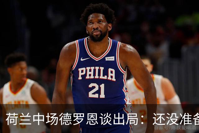 荷兰中场德罗恩谈出局：还没准备好回家，一切结束得太突然