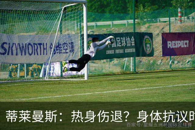 蒂莱曼斯：热身伤退？身体抗议时无法勉强，很多球员都太累了