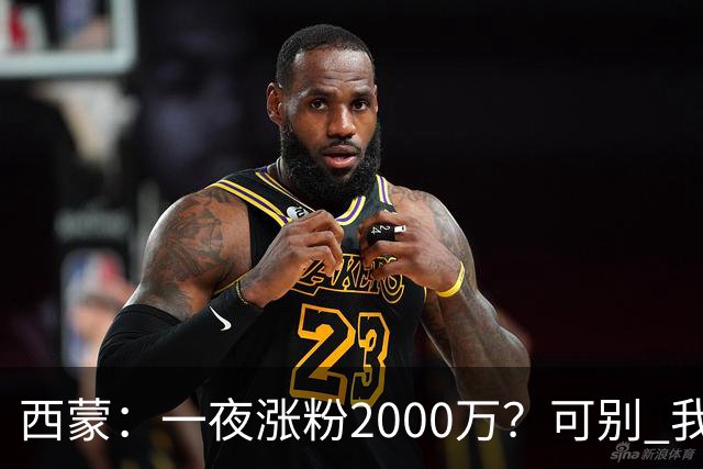 西蒙：一夜涨粉2000万？可别 我喜欢低调清静，想想都烦得很