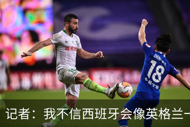 记者：我不信西班牙会像英格兰一样选择自我毁灭，这输了纯活该