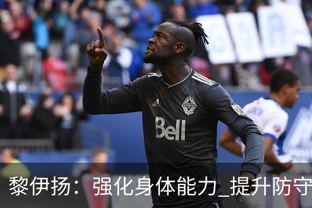 黎伊扬：强化身体能力 提升防守对抗强度与体能储备 精进投篮技术