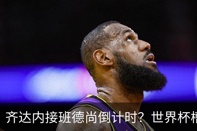 齐达内接班德尚倒计时？世界杯槽点与高光齐飞！热浪过后焦虑来袭，苹果音乐涨价！