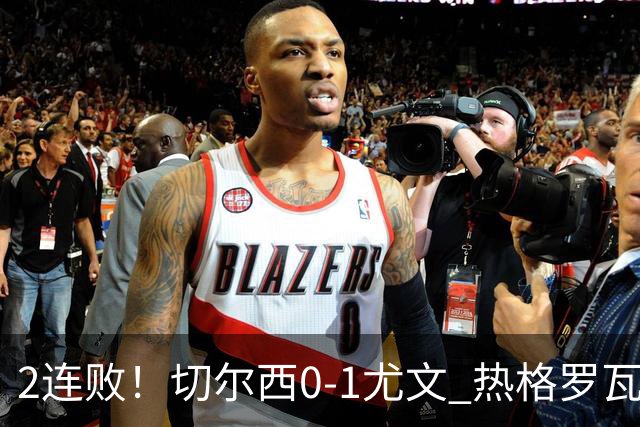 2连败！切尔西0-1尤文 热格罗瓦世界波制胜穆德里克时隔614天复出