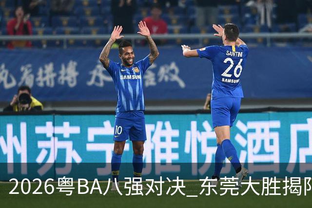 2026粤BA八强对决 东莞大胜揭阳晋级四强