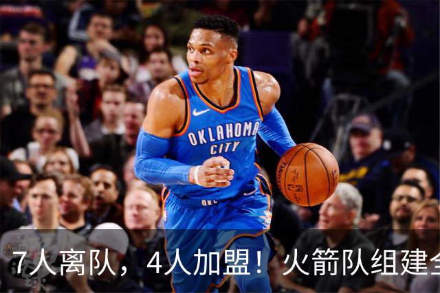 7人离队，4人加盟！火箭队组建全新阵容，引援未结束？斯通仍有后手