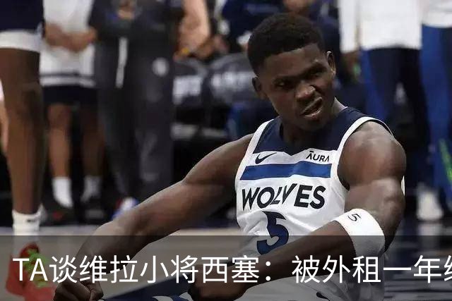 TA谈维拉小将西塞：被外租一年练级，能否留队取决于季前赛表现