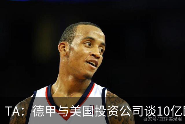 TA：德甲与美国投资公司谈10亿欧元贷款，恐遭球迷剧烈反对